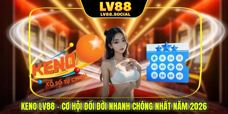 Keno LV88 - Cơ Hội Đổi Đời Nhanh Chóng Nhất Năm 2026