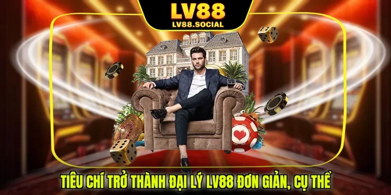 Tiêu chí trở thành đại lý LV88 đơn giản, cụ thể