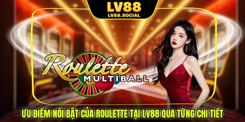 Ưu điểm nổi bật của Roulette tại LV88 qua từng chi tiết